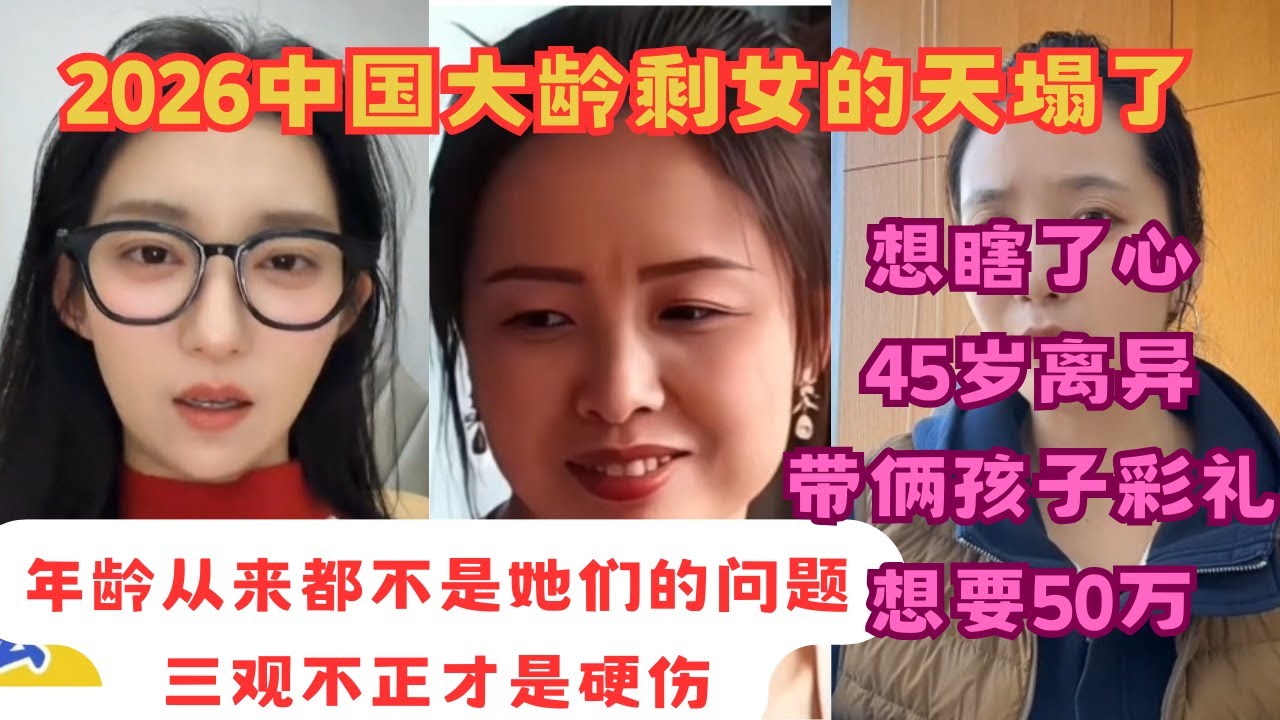 中国大龄剩女的天塌了！2026年第一批大龄小仙女已经开始养老！想瞎了心，45岁离异带俩娃彩礼想要50万！年龄从来都不是它们的问题，三观不正才是硬伤！