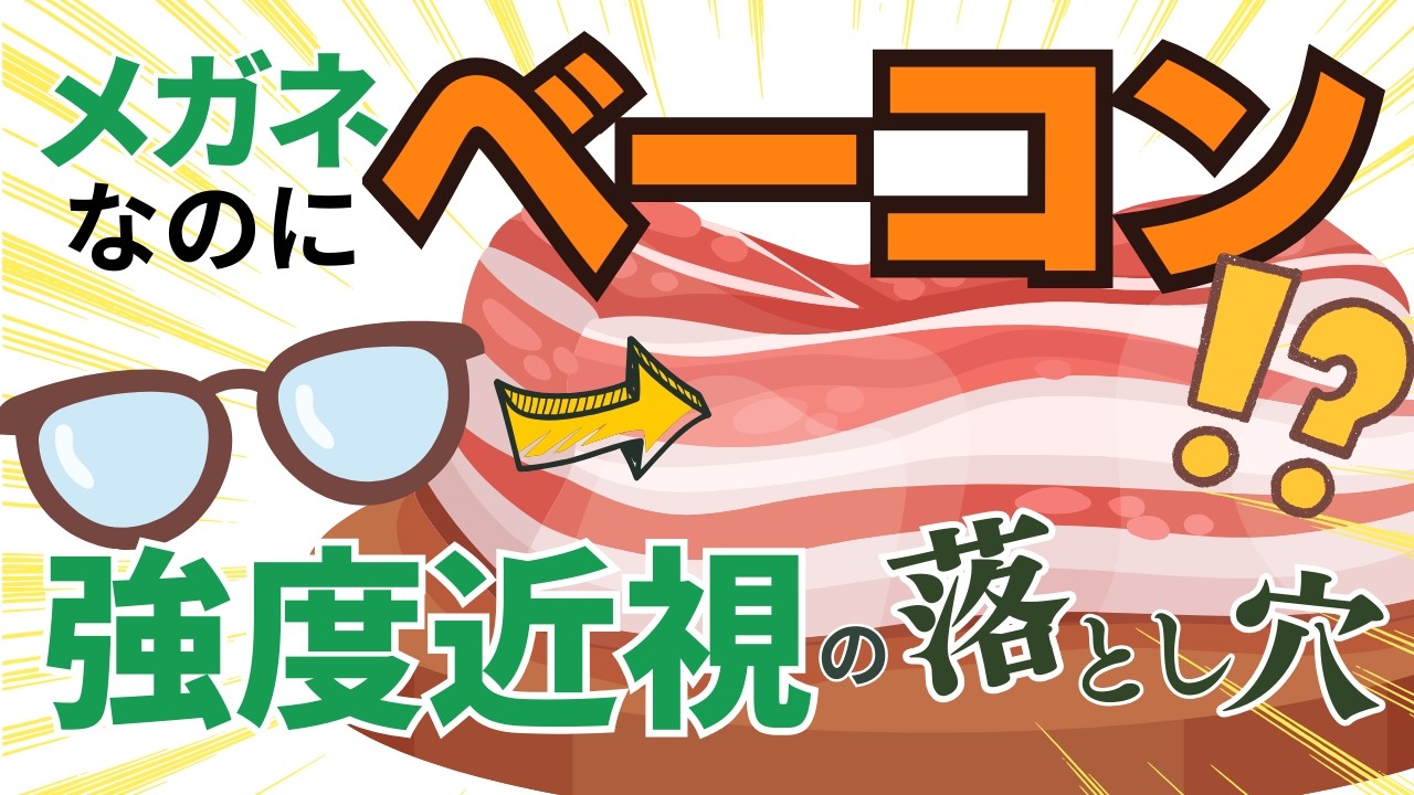 メガネなのに厚切りベーコン！？強度近視さんの落とし穴