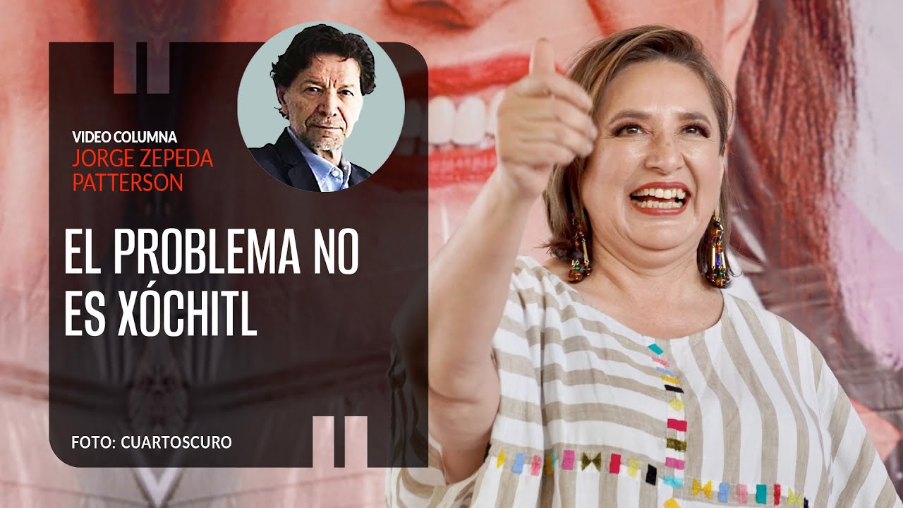 El problema no es Xóchitl. Por Jorge Zepeda ¬ Video columna