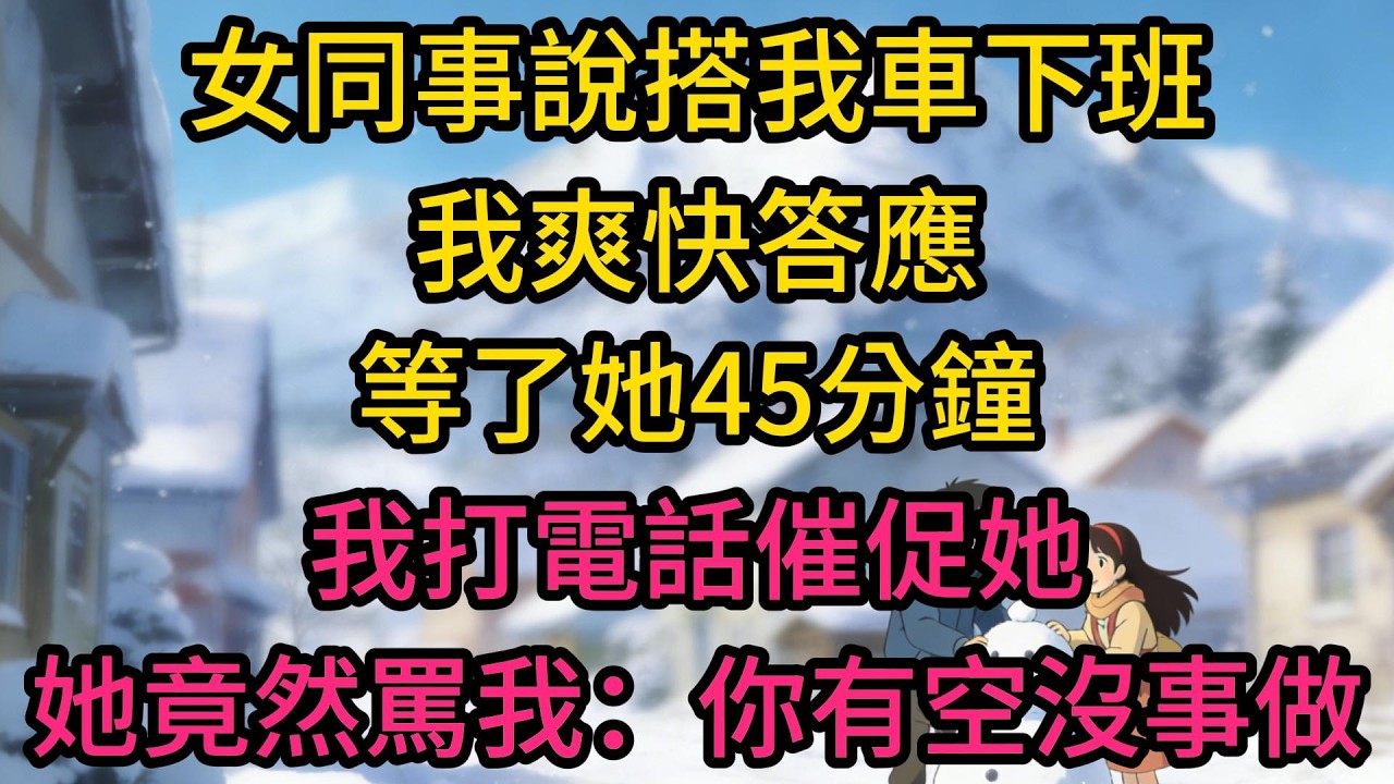 女同事說搭我車下班，我爽快答應。等了她45分鐘，我打電話催促她，她竟然罵我：你有空沒事做？我當時愣住了