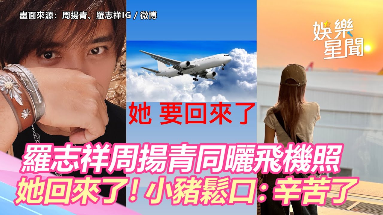 她回來了！羅志祥周揚青同曬飛機照　小豬鬆口：辛苦了｜娛樂星世界