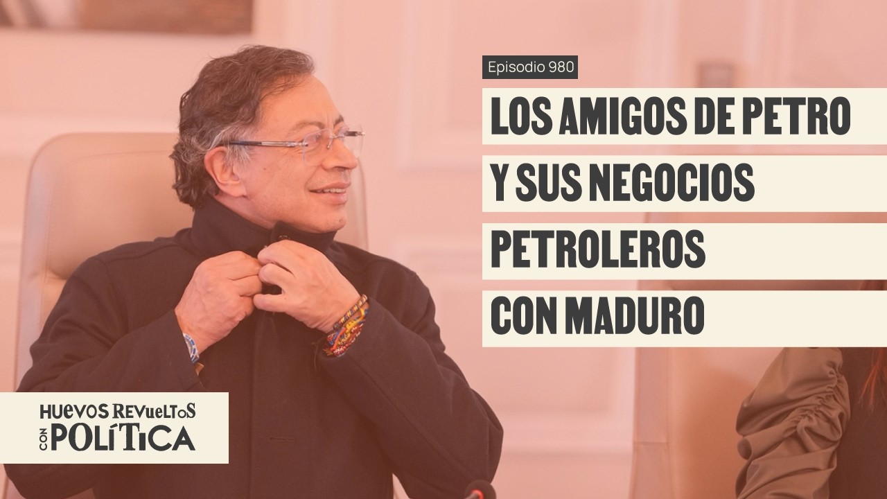 Investigaci&oacute;n: Los negocios petroleros del c&iacute;rculo de Petro con Maduro - Huevos Revueltos