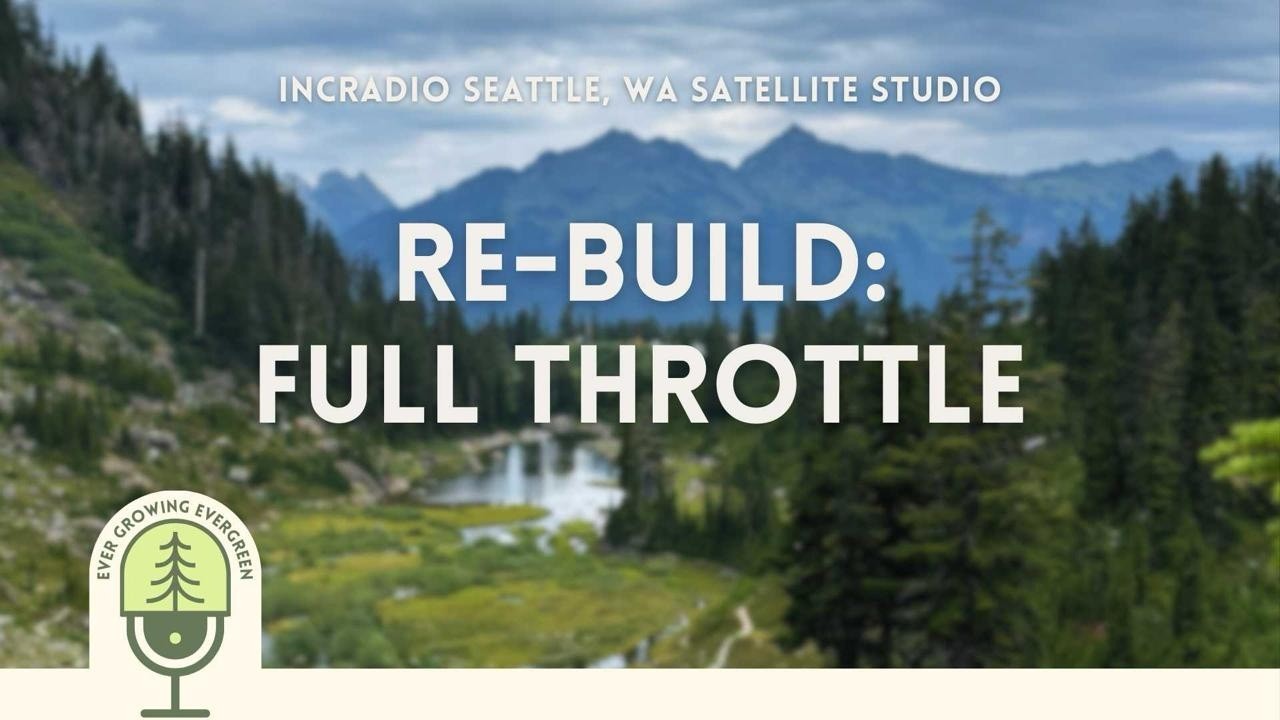 Re-build: Full Throttle | Ever Growing Evergreen: Rooted Milestones  | INCRadio Seattle