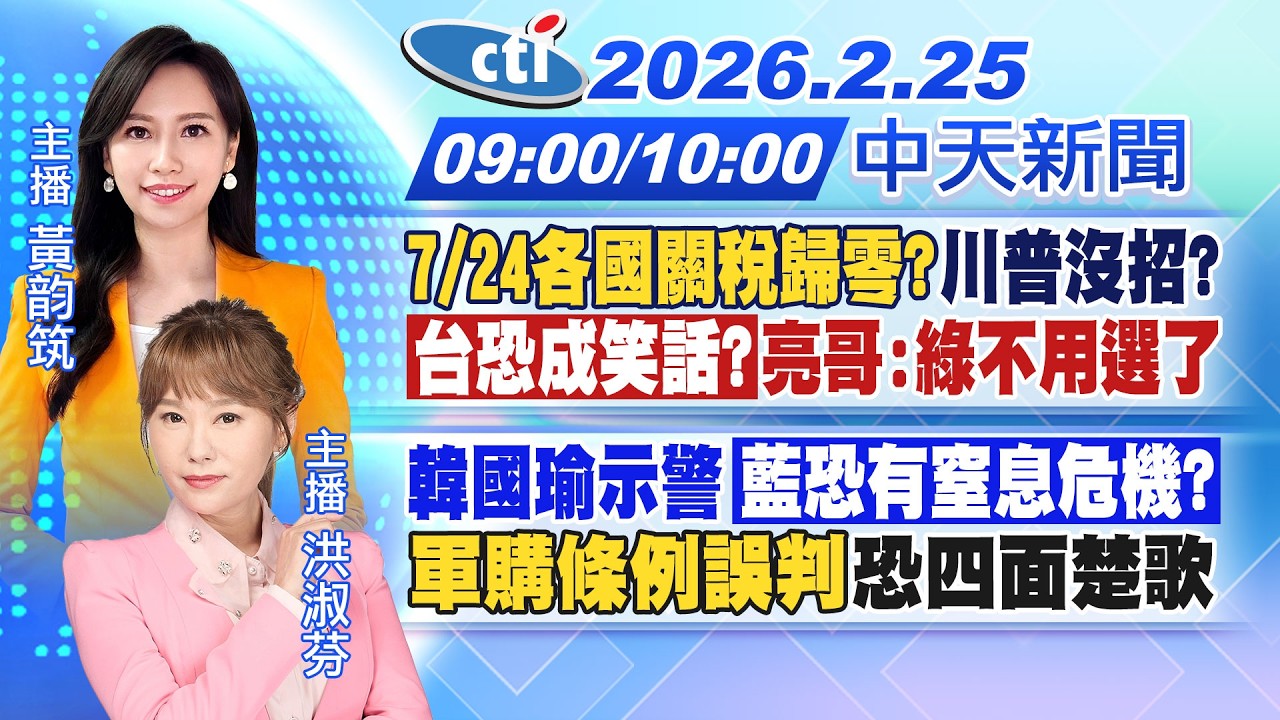 【🔴LIVE直播中】7/24各國關稅歸零?川普沒招?台恐成笑話?亮哥:綠不用選了 韓國瑜示警藍恐有窒息危機?軍購條例誤判恐四面楚歌 |黃韵筑/洪淑芬報新聞20260225@中天新聞CtiNews
