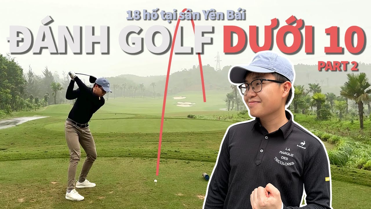 Mình có thể đánh dưới 10 gậy tại sân golf Yên Bái? (Phần 2)