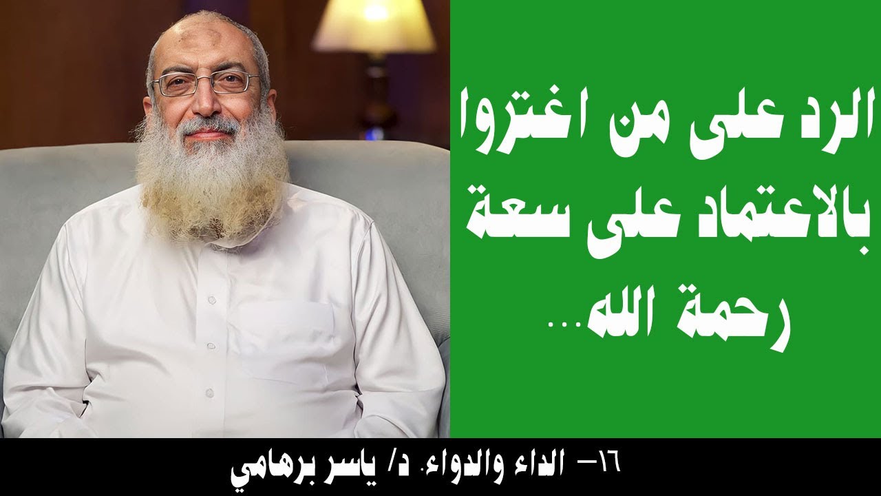 016- الرد على من اغتروا بالاعتماد على سعة رحمة الله... (الداء والدواء). د/ ياسر برهامي
