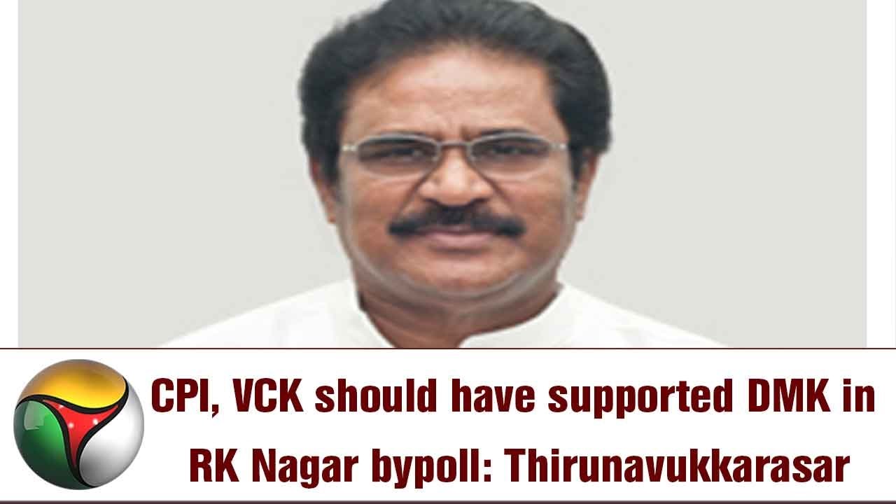 CPI, VCK should have supported DMK in RK Nagar bypoll: Thirunavukkarasar