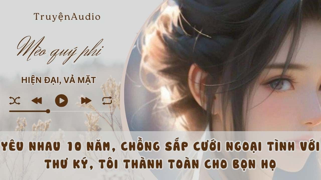 10 NĂM YÊU NHAU CHỒNG SẮP CƯỚI NGOẠI TÌNH VỚI THƯ KÝ, TÔI TÁC THÀNH CHO HỌ, VỀ LÀM TIỂU THƯ NHÀ GIÀU