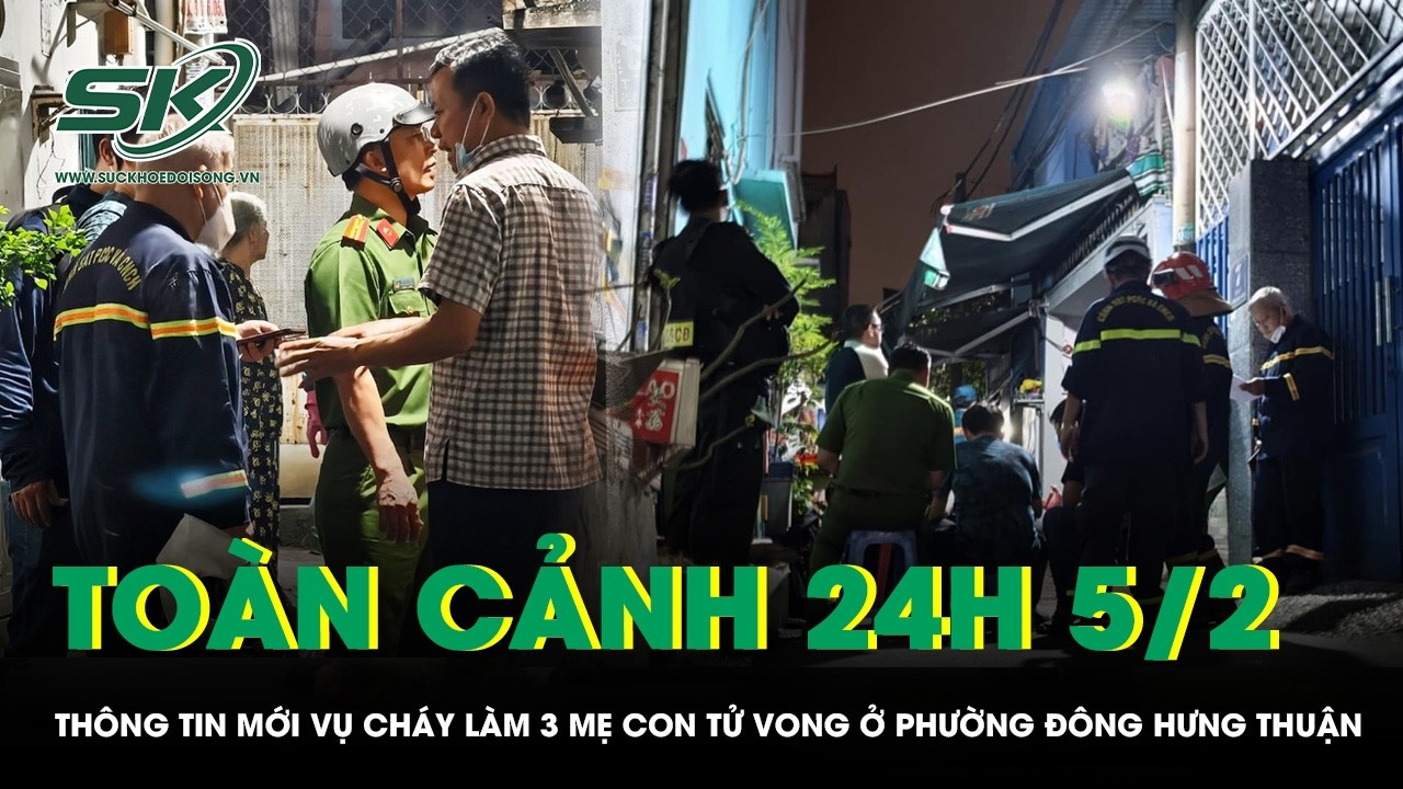 Toàn cảnh 24H 5/2: Thông tin mới vụ cháy làm 3 mẹ con tử vong ở phường Đông Hưng Thuận