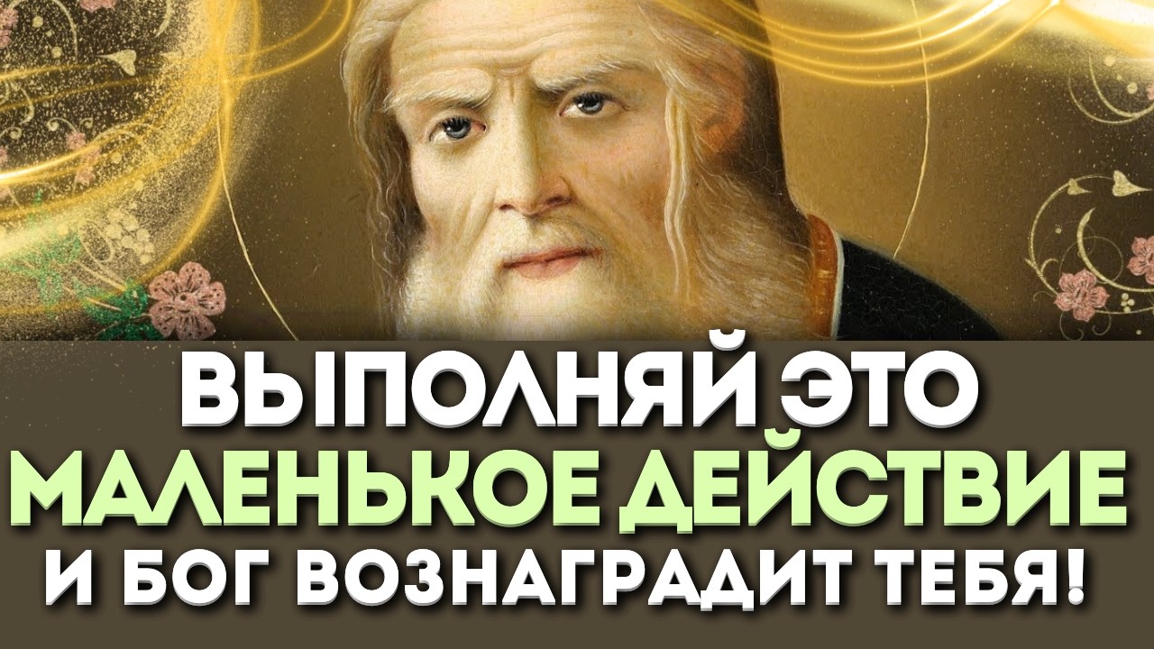 ВЫПОЛНЯЙ это МАЛЕНЬКОЕ ДЕЙСТВИЕ и Бог вознаградит тебя! Серафим Саровский и Варнава Гефсиманский