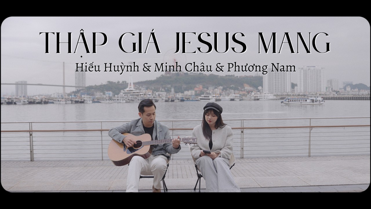 THẬP GIÁ JESUS MANG || MINH CHÂU & PHƯƠNG NAM (Sáng tác: Hiếu Huỳnh)