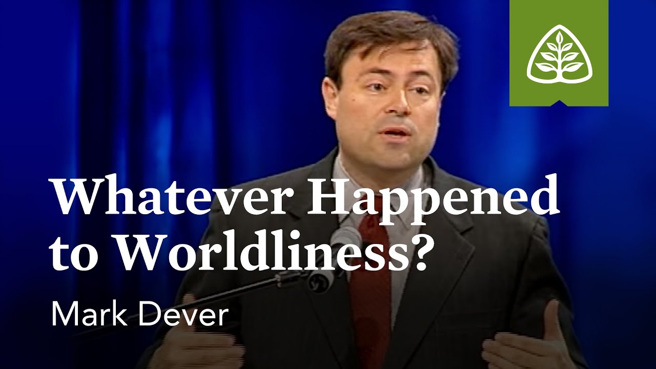 Mark Dever: Whatever Happened to Worldliness?
