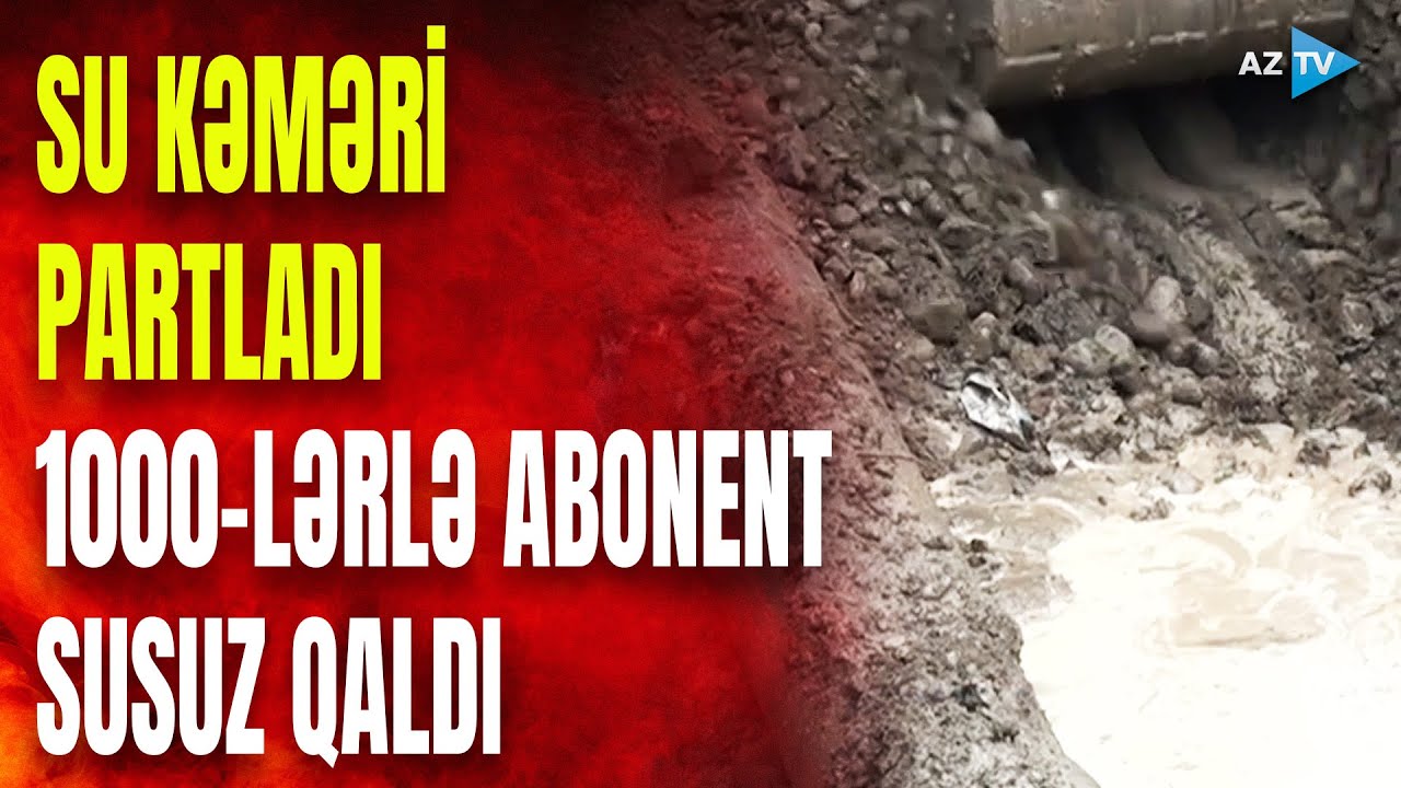 Magistral SU KƏMƏRİ PARTLADI: bu ərazilərdə yaşayana 1000-lərlə abonent susuz qaldı