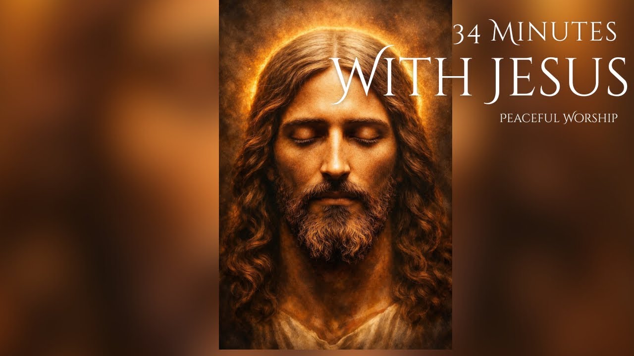 34 Minutes With Jesus | Peaceful Christian Worship Music for Prayer, Stress & Anxiety Relief