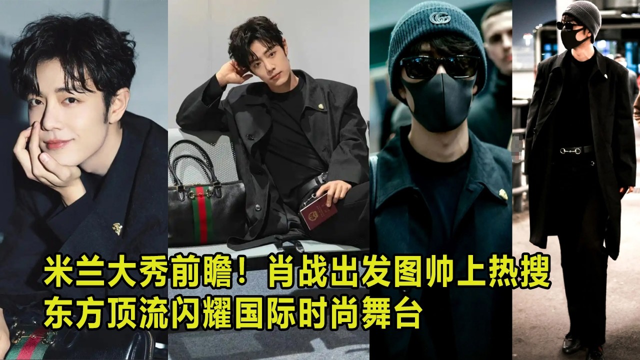 米兰大秀前瞻！肖战出发图帅上热搜，东方顶流闪耀国际时尚舞台 #肖战到达米兰#
