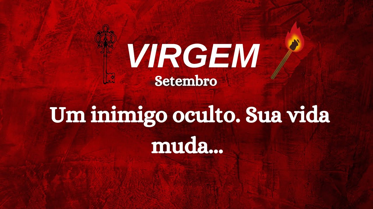 VIRGEM SETEMBRO - ALGUÉM QUE TE ESNOBOU VAI PRECISAR DE VOCÊ. UMA INIMIGO OCULTO E INVEJOSO.