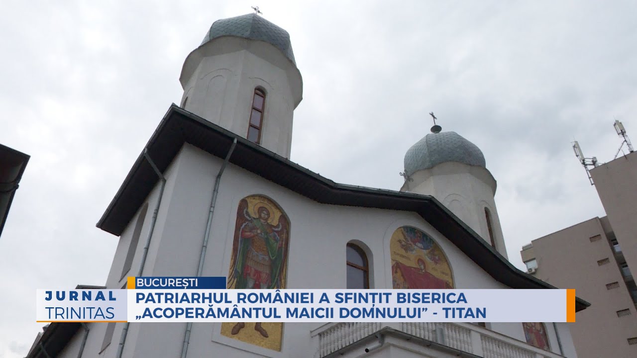 Patriarhul României a sfințit Biserica „Acoperământul Maicii Domnului” - Titan