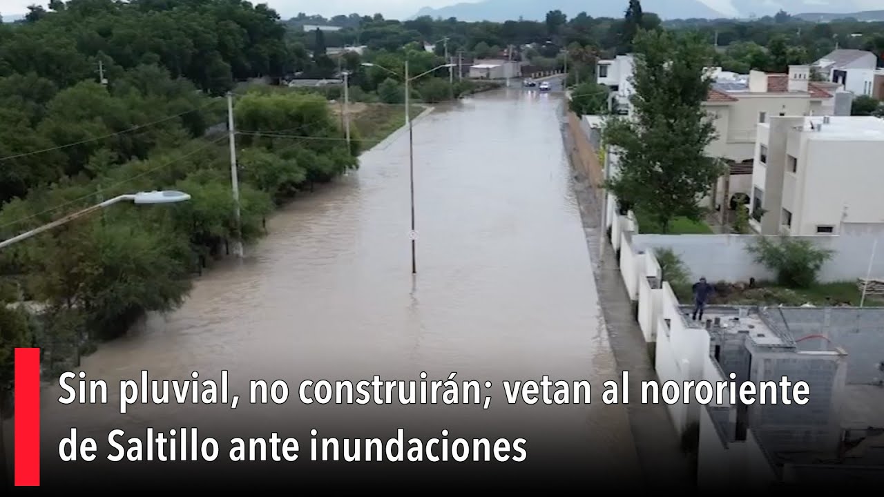 Sin pluvial, no construirán; vetan al nororiente de Saltillo ante inundaciones