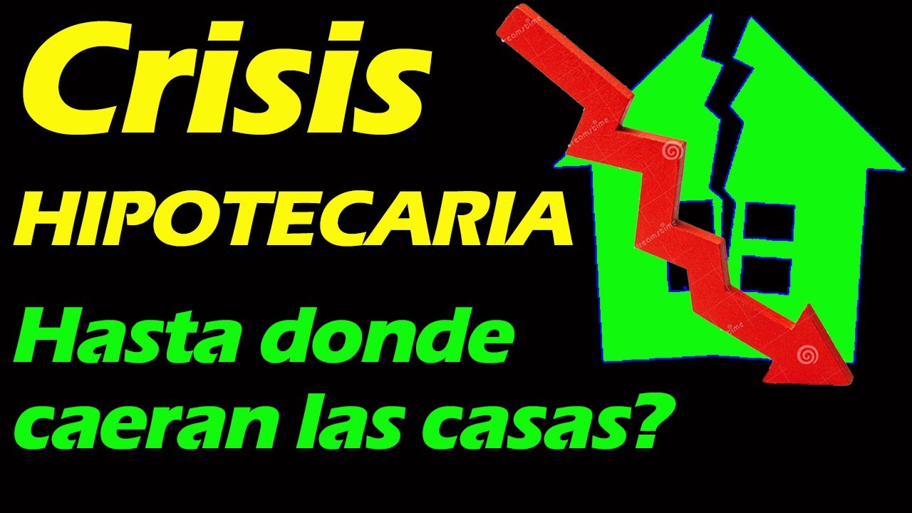 La CRISIS Hipotecaria, Hasta donde BAJARAN los BIENES RAICES en esta CRISIS Inmobiliaria