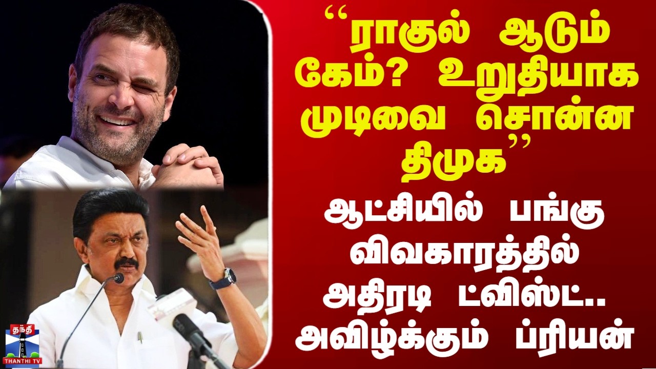 DMK Congress Alliance| ``ராகுல் ஆடும் கேம்? உறுதியாக முடிவை சொன்ன திமுக’’ - உடைத்து சொல்லும் ப்ரியன்