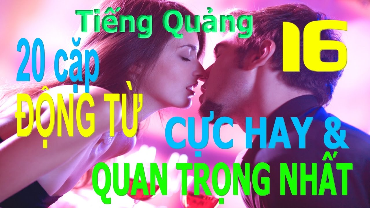 Tiếng Quảng Đông giao tiếp từ đầu - Bài 16 20 cặp ĐỘNG TỪ quan trọng nhất (tình huống thực tế hay)