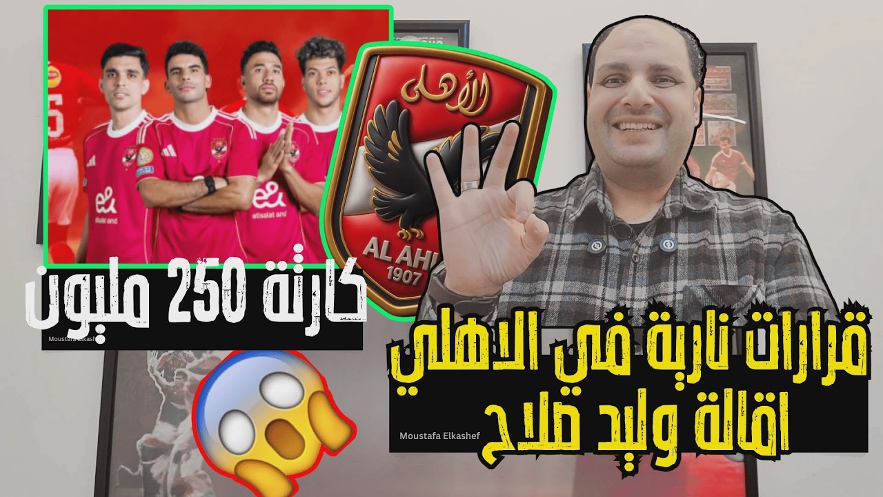 عاجل: قرارات نارية في الاهلي وعقوبات تاريخية وكارثة 250 مليون ومحاكمة هؤلاء وإقالة وليد صلاح
