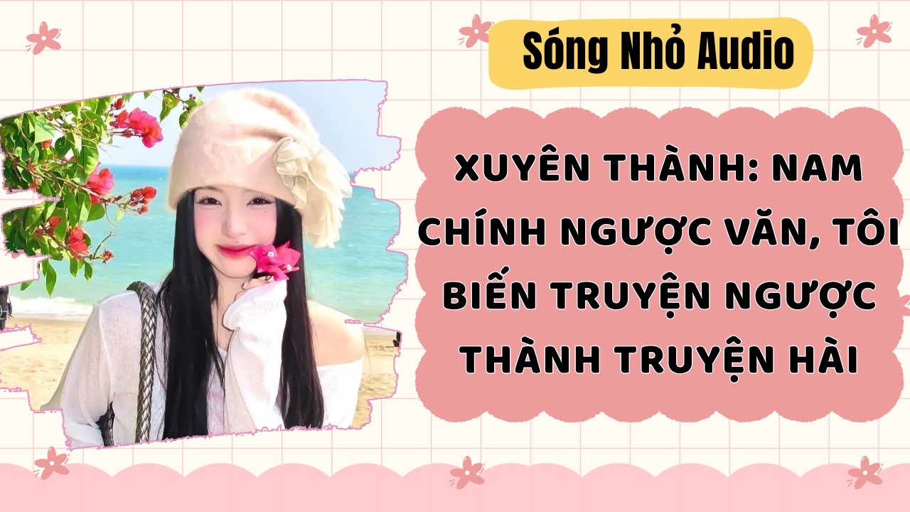 Full | XUYÊN THÀNH: NAM CHÍNH NGƯỢC VĂN, TÔI BIẾN TRUYỆN NGƯỢC THÀNH TRUYỆN HÀI | Sóng Nhỏ #audio