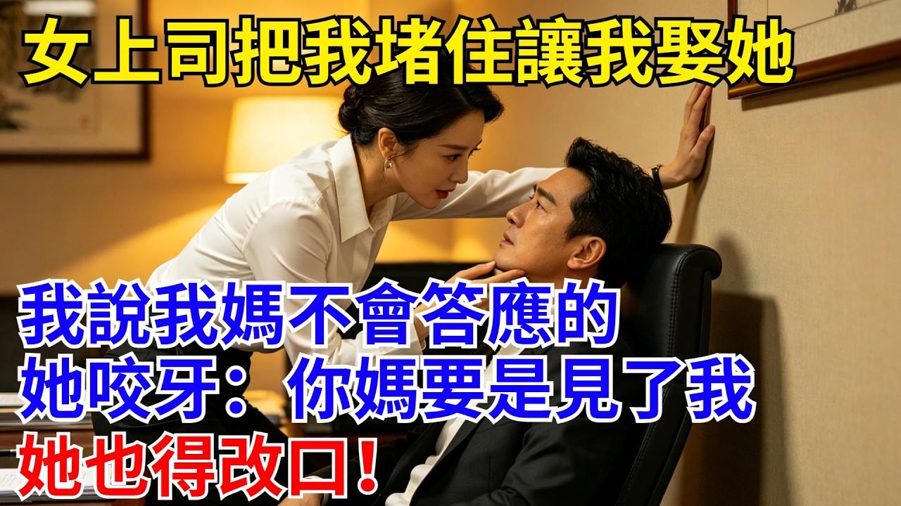 女上司把我堵住讓我娶她，我說我媽不會答應的，她咬牙：你媽要是見了我，她也得改口！  #原創#情感#情感故事#故事#爽文#奇聞#為人處世#生活經驗