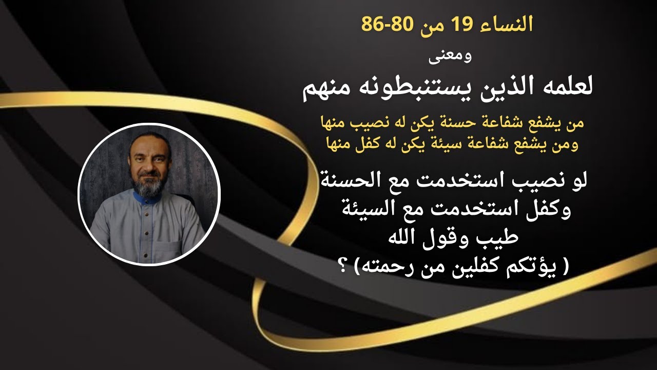 19- النساء من 80-86 يعني ايه شفاعة / نصيب منها /كفل منها / لعلمه الذين يستنبطونه منهم ؟