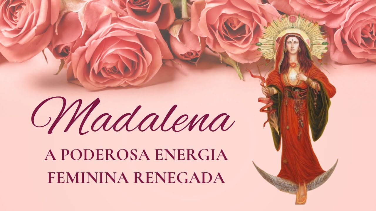 MADALENA - A poderosa ENERGIA FEMININA RENEGADA