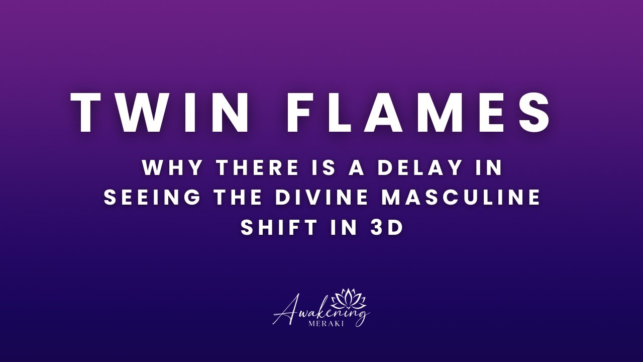 Twin Flames - Why there is a delay in seeing the divine masculine shift in 3D
