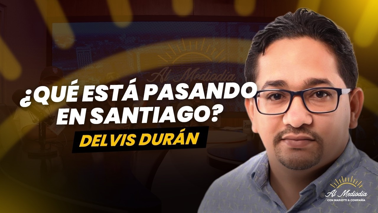 ¿Qué esta pasando en Santiago? - Delvis Durán