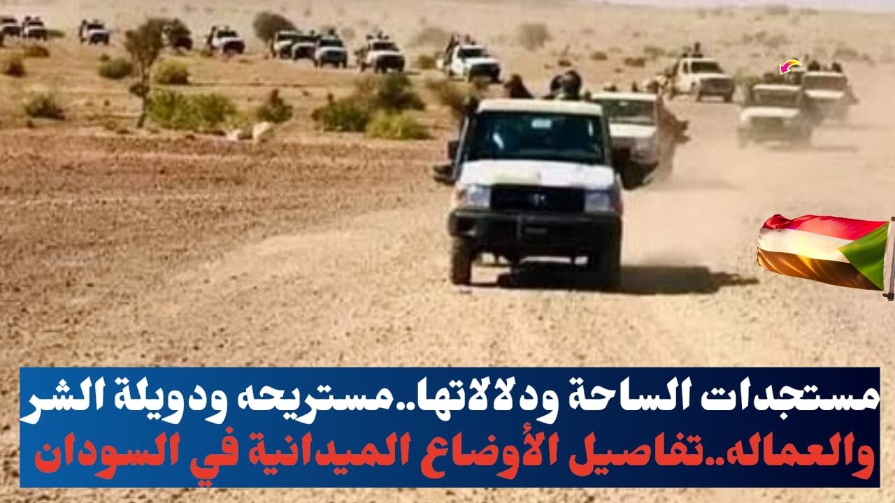 مستجدات الساحة ودلالاتها..مستريحه ودويلة الشر والعماله..تفاصيل الأوضاع الميدانية في السودان