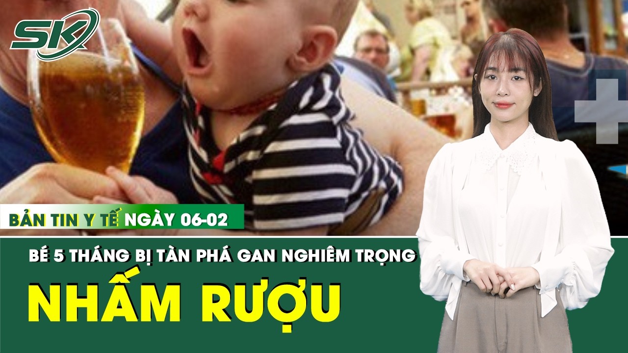 Bản Tin Y Tế 6/2: Gan của bé 5 tháng tuổi bị tàn phá nặng nề do tiếp nhận cồn quá sớm | SKĐS