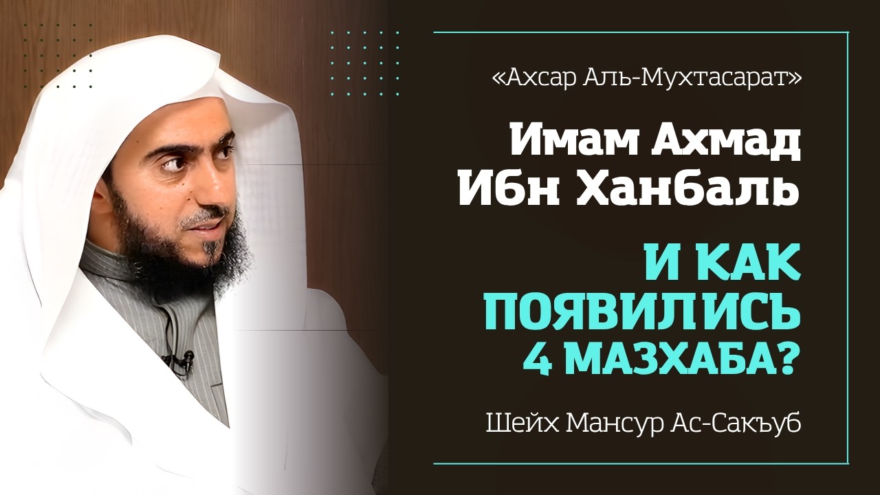 Имам Ахмад ибн Ханбаль и ИСТОРИЯ 4-Х МАЗХАБОВ | Шейх Мансур ас-Сакъ&rsquo;уб - Ахсар Аль-Мухтасарат