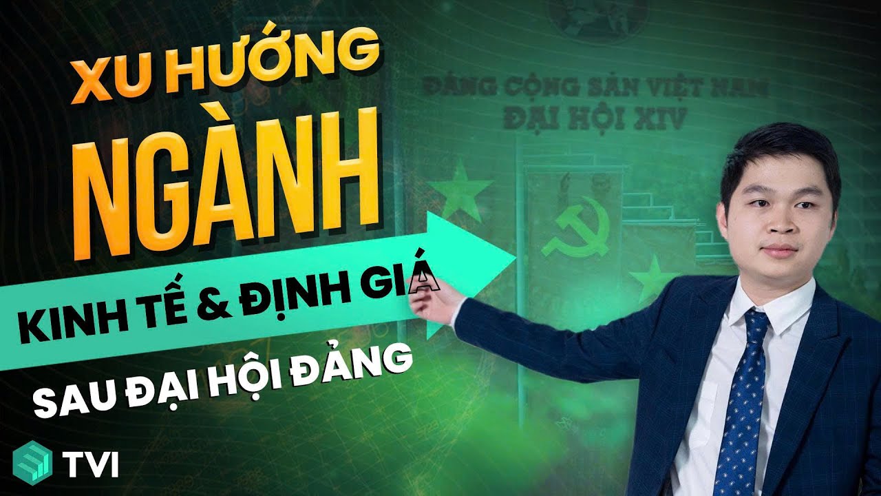 Chứng khoán và Kinh tế, Định giá sau Đại Hội - P6 | Xu hướng ngành