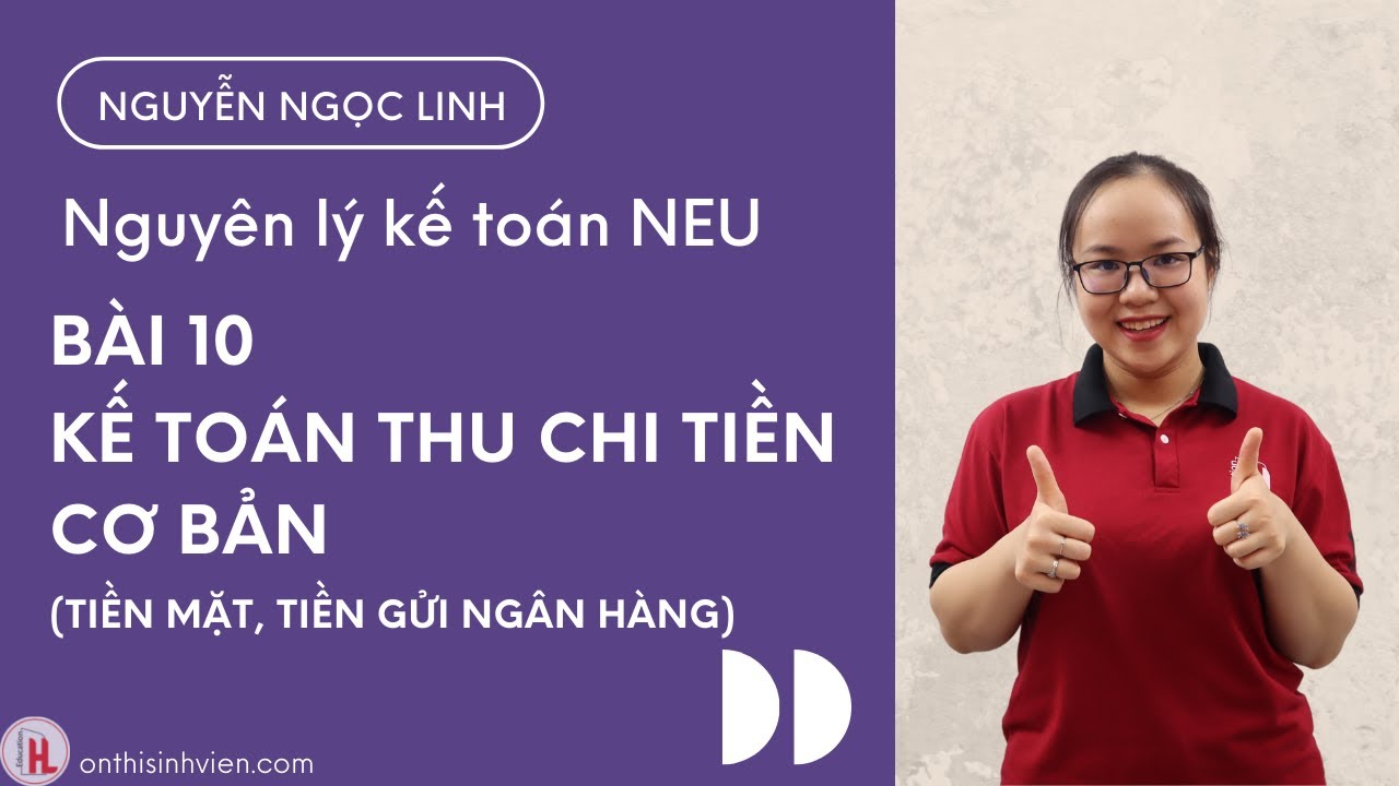 Nguyên lý kế toán | Bài 10 - KẾ TOÁN THU CHI TIỀN CƠ BẢN (tiền mặt, tiền gửi ngân hàng)