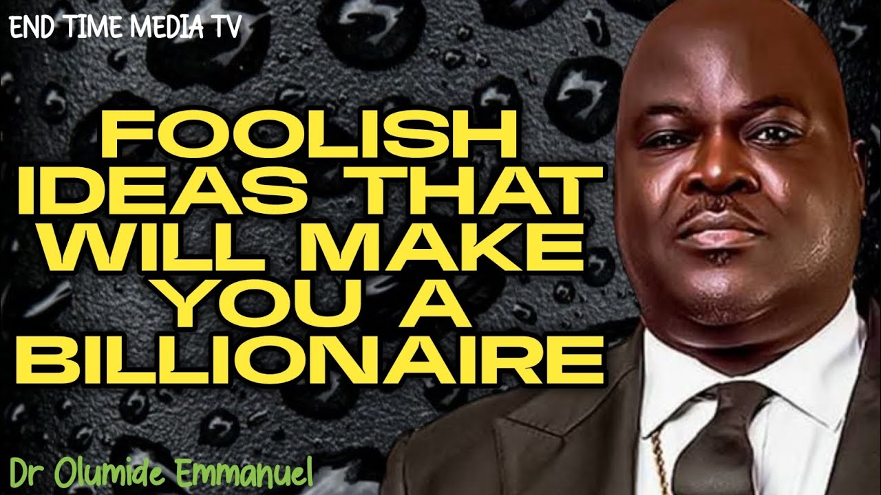 FOOLISH IDEAS THAT WILL MAKE YOU A BILLIONAIRE|| DR OLUMIDE EMMANUEL 