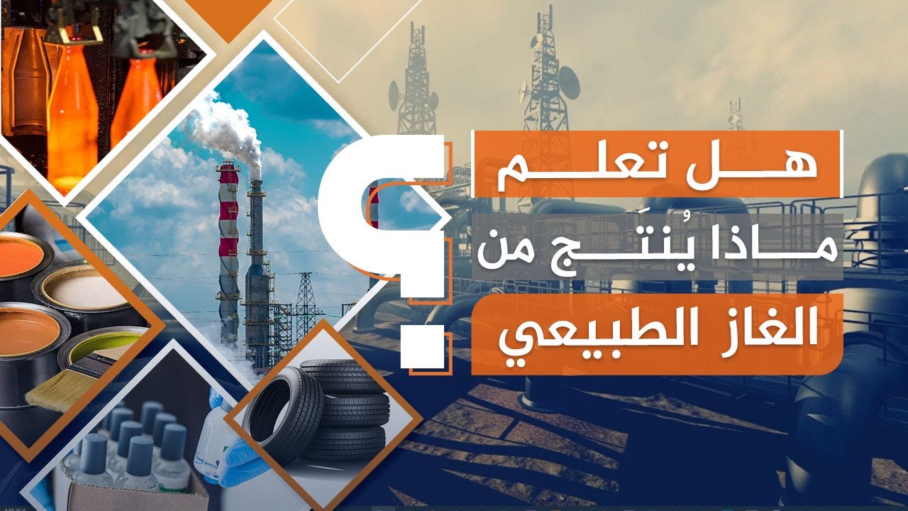 هل تعلم ماذا ينتج من الغاز الطبيعيّ؟ منتجاتٌ نستخدمها في حياتنا كثيراً