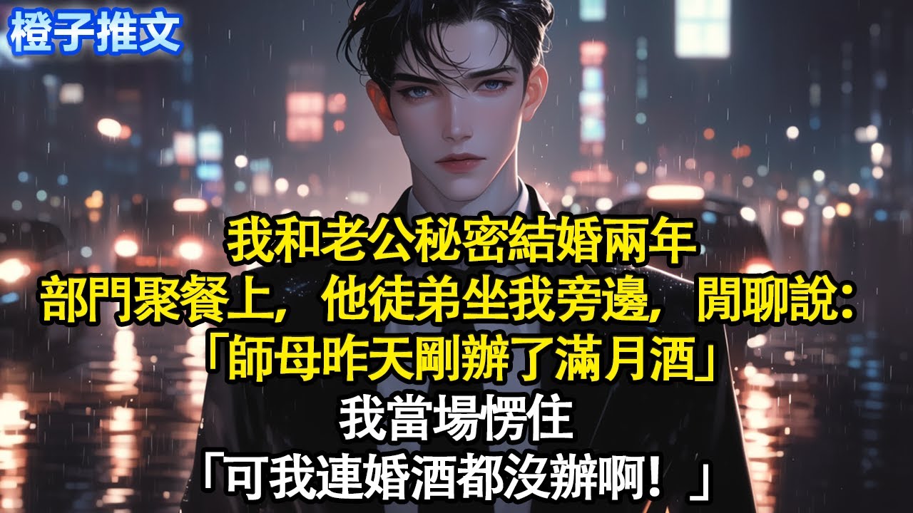 我和老公秘密結婚兩年。部門聚餐上，他徒弟坐我旁邊，閒聊說「師母昨天剛辦了滿月酒」我當場愣住「可我連婚酒都沒辦啊！」#追妻火葬場 #情感 #一口氣看完