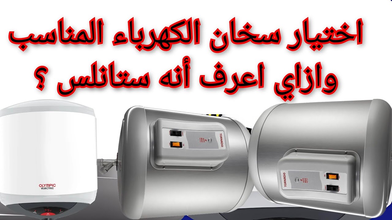 اختيار سخان الكهرباء المناسب وازاي اعرف أنه استانلس