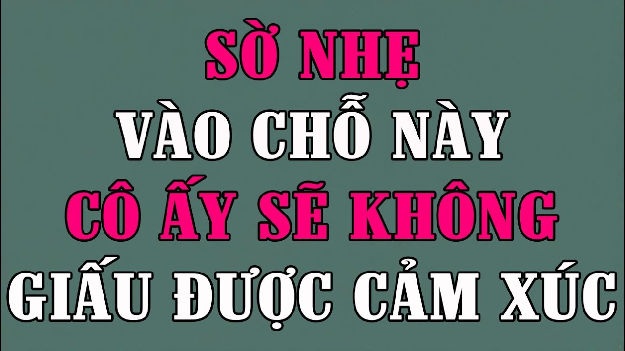QUAN TÂM NHẸ VÀO CHỖ NÀY CÔ ẤY SẼ KHÔNG GIẤU ĐƯỢC CẢM XÚC