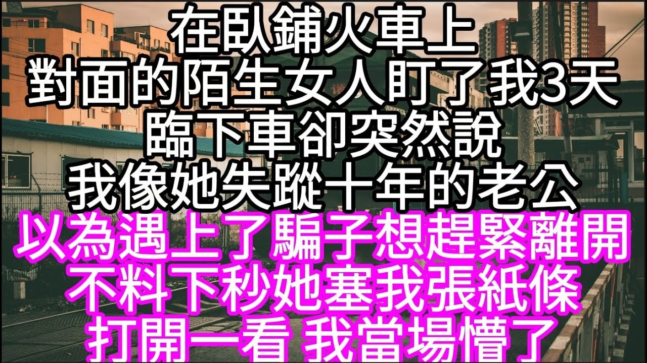 在臥鋪火車上對面的陌生女人盯了我3天臨下車卻突然說我像她失蹤十年的老公 以為遇上了騙子想趕緊離開 #心書時光 #為人處事 #生活經驗 #情感故事 #唯美频道 #爽文