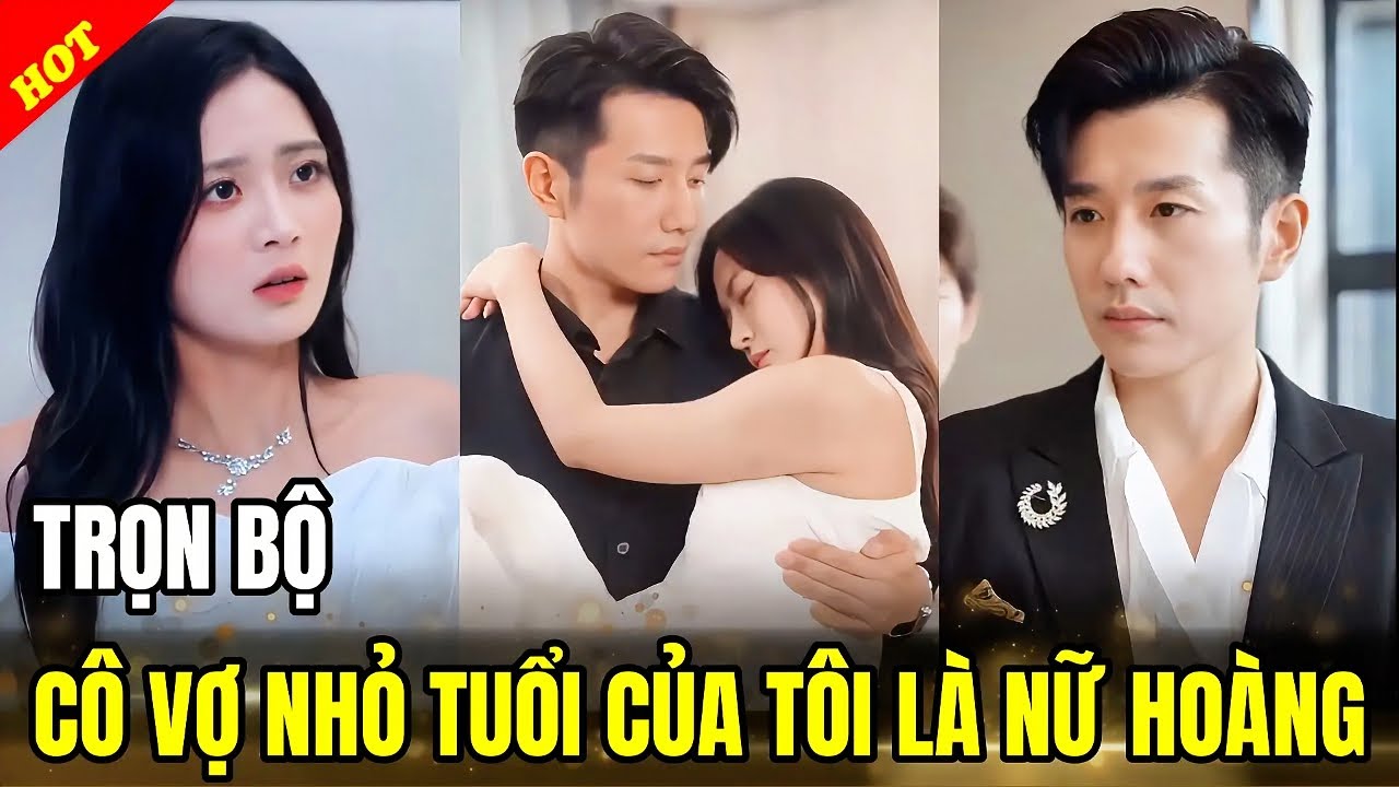 C&Ocirc; VỢ NHỎ TUỔI CỦA T&Ocirc;I L&Agrave; NỮ HO&Agrave;NG Trọn Bộ - TỔNG T&Agrave;I TRỌN BỘ - HAY
