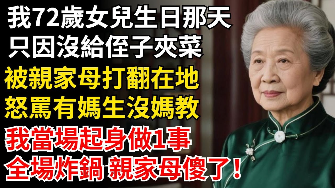 我72歲女兒生日那天，只因沒給侄子夾菜，被親家母打翻在地，怒罵有媽生沒媽教，我當場起身做1事，全場炸鍋 親家母傻了！