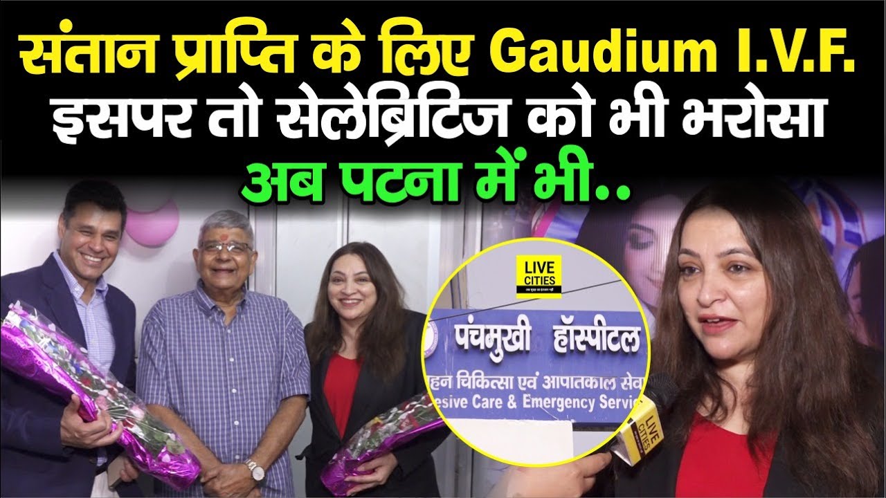Patna में खुल गया Gaudium I.V.F. Celebrities की पहली पसंद, आंख बंदकर कर सकते हैं भरोसा...
