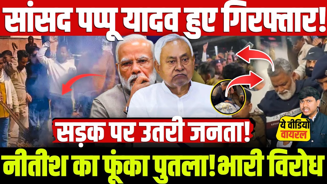 सांसद पप्पू यादव हुए गिरफ्तार! नीतीश का फूंका पुतला! भारी विरोध सड़क पर उतरी जनता!