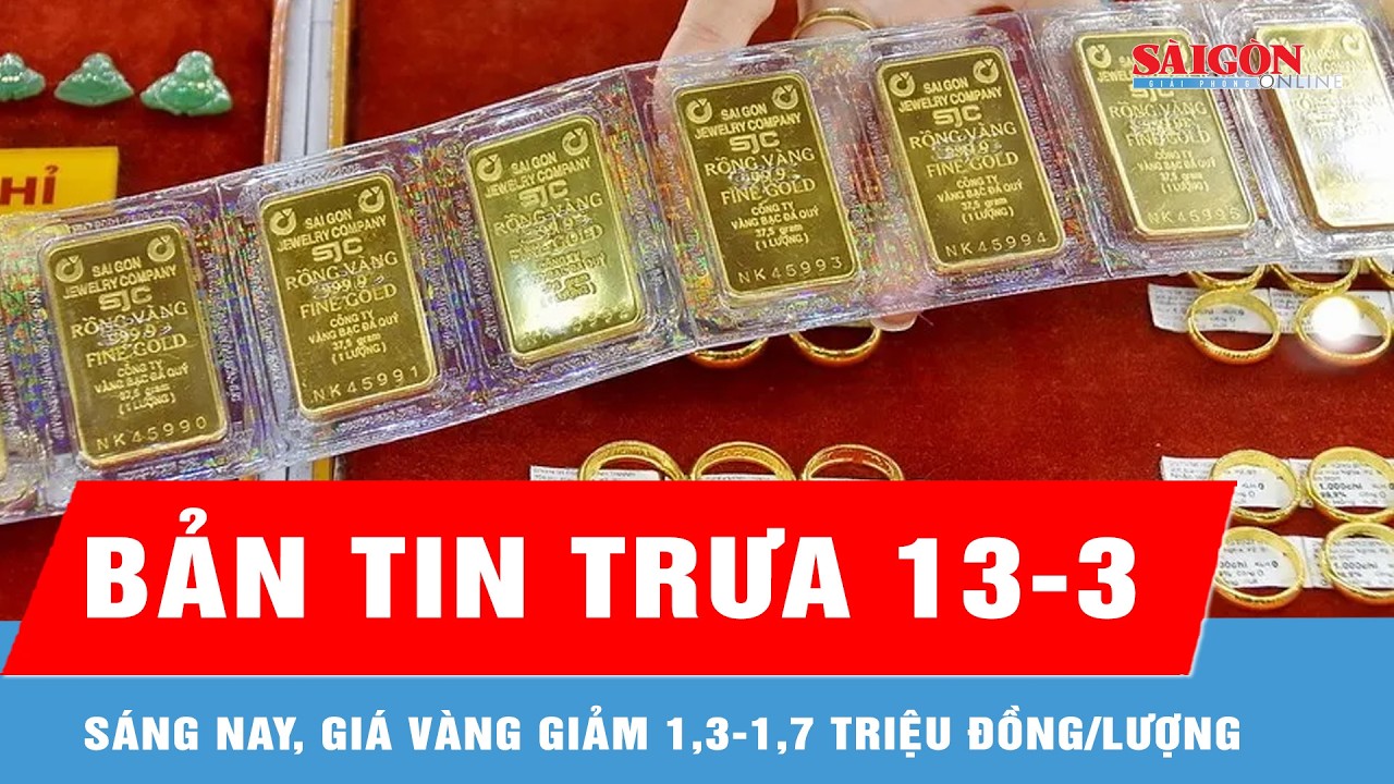 Bản tin trưa 13-3: Sáng nay, giá vàng giảm 1,3-1,7 triệu đồng/lượng