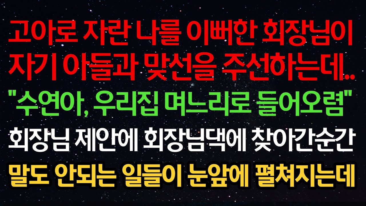 실화사연- 고아로 자란 나를 이뻐한 회장님이 자기 아들과 맞선을 주선하는데 “수연아 우리집 며느리로 들어오렴” 회장님 제안에 댁에 찾아간 순간 말도 안되는 일들이 눈앞에 펼쳐지는데