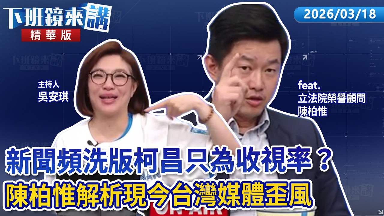 新聞頻洗版柯昌只為收視率？　陳柏惟解析現今台灣媒體歪風｜陳柏惟｜吳安琪｜【#下班鏡來講】20260318
